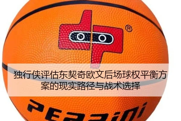 独行侠评估东契奇欧文后场球权平衡方案的现实路径与战术选择