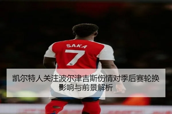 凯尔特人关注波尔津吉斯伤情对季后赛轮换影响与前景解析